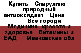 Купить : Спирулина - природный антиоксидант › Цена ­ 2 685 - Все города Медицина, красота и здоровье » Витамины и БАД   . Ивановская обл.